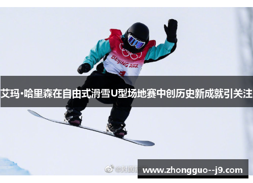 艾玛·哈里森在自由式滑雪U型场地赛中创历史新成就引关注