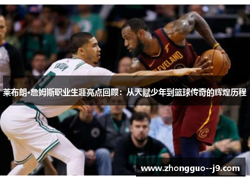 莱布朗·詹姆斯职业生涯亮点回顾：从天赋少年到篮球传奇的辉煌历程