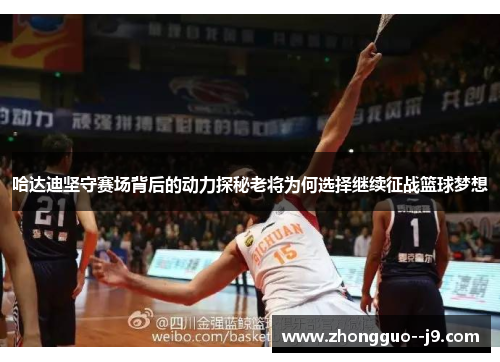 哈达迪坚守赛场背后的动力探秘老将为何选择继续征战篮球梦想