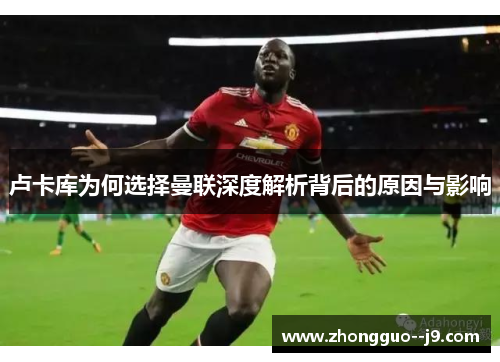 卢卡库为何选择曼联深度解析背后的原因与影响