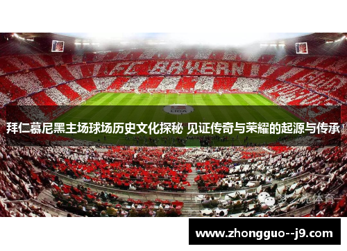 拜仁慕尼黑主场球场历史文化探秘 见证传奇与荣耀的起源与传承 拜仁慕尼黑主场球场历史文化探秘 见证传奇与荣耀的起源与传承