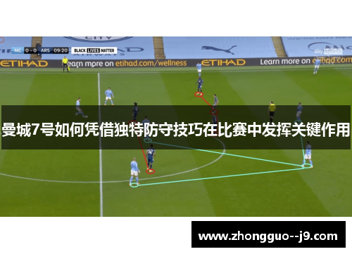 曼城7号如何凭借独特防守技巧在比赛中发挥关键作用