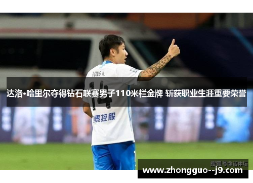 达洛·哈里尔夺得钻石联赛男子110米栏金牌 斩获职业生涯重要荣誉 达洛·哈里尔夺得钻石联赛男子110米栏金牌 斩获职业生涯重要荣誉