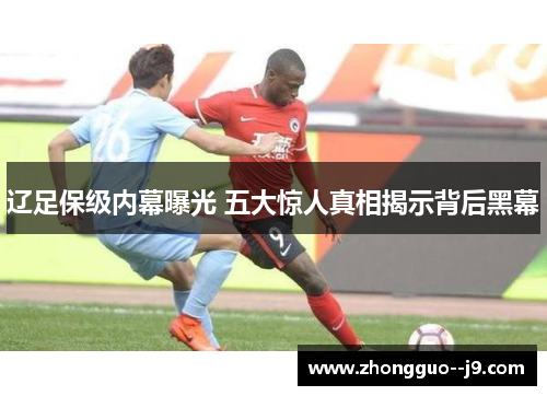 辽足保级内幕曝光 五大惊人真相揭示背后黑幕 辽足保级内幕曝光 五大惊人真相揭示背后黑幕