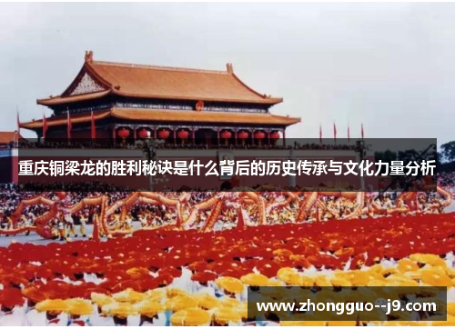 重庆铜梁龙的胜利秘诀是什么背后的历史传承与文化力量分析 重庆铜梁龙的胜利秘诀是什么背后的历史传承与文化力量分析