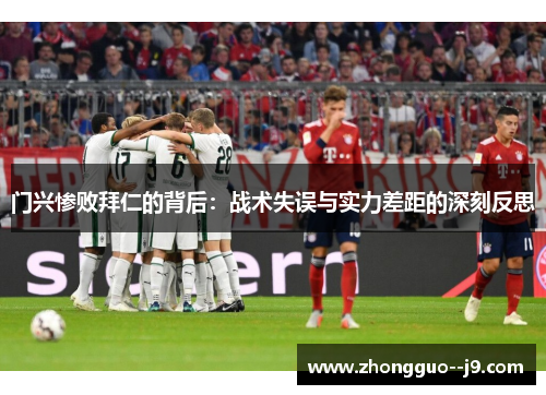 门兴惨败拜仁的背后：战术失误与实力差距的深刻反思