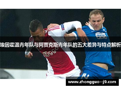 埃因霍温青年队与阿贾克斯青年队的五大差异与特点解析 埃因霍温青年队与阿贾克斯青年队的五大差异与特点解析