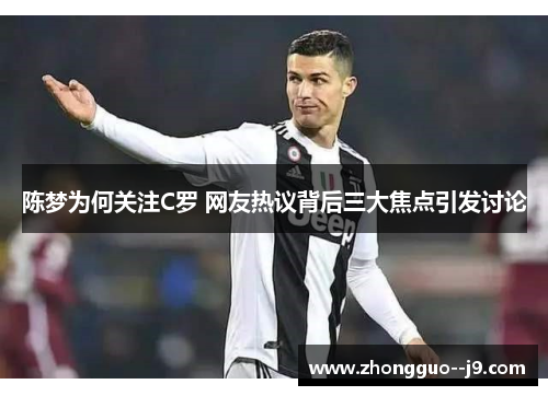 陈梦为何关注C罗 网友热议背后三大焦点引发讨论 陈梦为何关注C罗 网友热议背后三大焦点引发讨论