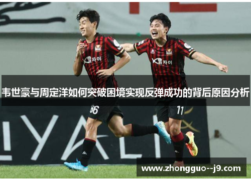 韦世豪与周定洋如何突破困境实现反弹成功的背后原因分析