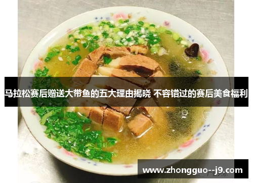 马拉松赛后赠送大带鱼的五大理由揭晓 不容错过的赛后美食福利